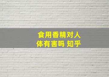 食用香精对人体有害吗 知乎